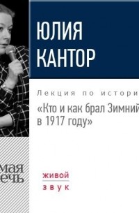 Юлия Кантор - Лекция «Кто и как брал Зимний в 1917 году»