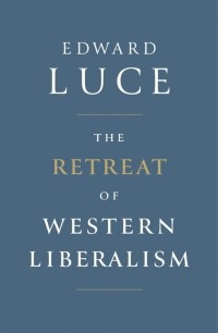Edward Luce - The Retreat of Western Liberalism