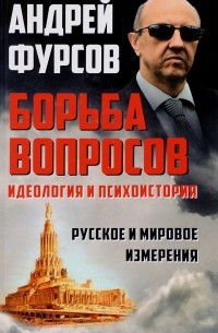 Андрей Фурсов - Борьба вопросов. Идеология и психоистория. Русское и мировое измерения