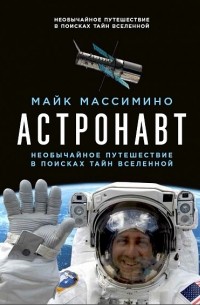 Майкл Джеймс Массимино - Астронавт. Необычайное путешествие в поисках тайн Вселенной