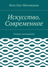 Вита Хан-Магомедова - Искусство. Современное. Тетрадь пятнадцатая