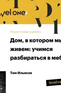 Тим Ильясов - Лекция «Дом, в котором мы живем: учимся разбираться в мебели»