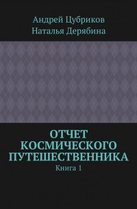 Андрей Цубриков - Отчет космического путешественника. Книга 1