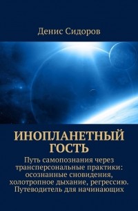 Инопланетный гость. Путь самопознания через трансперсональные практики: осознанные сновидения, холотропное дыхание, регрессию. Путеводитель для начинающих