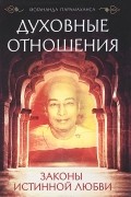 Парамаханса Йогананда  - Духовные отношения. Законы истинной любви