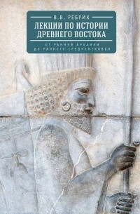 В. В. Ребрик - Лекции по истории Древнего Востока: от ранней архаики до раннего средневековья