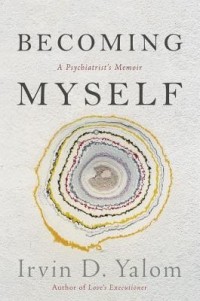 Irvin D. Yalom - Becoming Myself: A Psychiatrist's Memoir