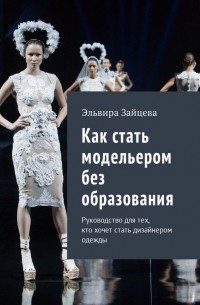 Эльвира Зайцева - Как стать модельером без образования. Руководство для тех, кто хочет стать дизайнером одежды