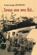 Драбкин Александр Леонидович - Зачем мне это всё...