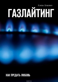Луценко Елена - Газлайтинг. Как предать любовь