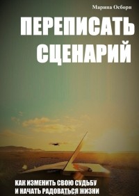 Осборн Марина - Переписать сценарий. Kак изменить свою судьбу и начать радоваться жизни