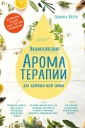 Энциклопедия ароматерапии. Для здоровья всей семьи