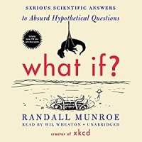Randall Munroe - What If?: Serious Scientific Answers to Absurd Hypothetical Questions