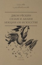 Джон Рёскин - Сезам и Лилии. Лекции об искусстве (сборник)