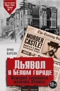 Эрик Ларсон - Дьявол в Белом городе. История серийного маньяка Холмса