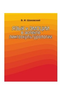 Виктор Шаховский - Язык и эмоции в аспекте лингвокультурологии