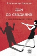 Дом до свиданий и новые беспринцыпные истории