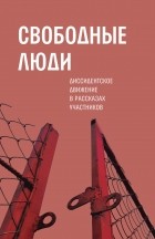 сборник - Свободные люди: Диссидентское движение в рассказах участников