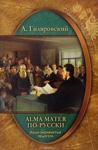 А. Гиляровский - Alma mater по-русски. Наши знаменитые педагоги