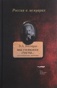 Владимир Костицын - Мое утраченное счастье... . Воспоминания, дневники. Том 1