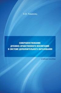 А. В. Каменец - Совершенствование духовно-нравственного воспитания в системе дополнительного образования. Учебное пособие