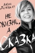 Алена Долецкая - Не жизнь, а сказка