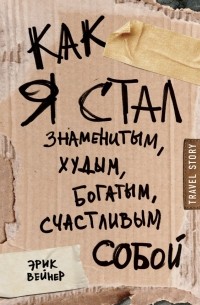 Эрик Вейнер - Как я стал знаменитым, худым, богатым, счастливым собой