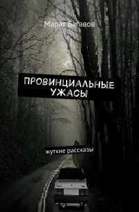 Марат Багавов - Провинциальные ужасы. Жуткие рассказы