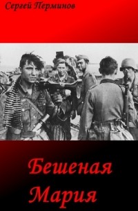 Сергей Сергеевич Перминов - Бешеная Мария. Документальные легенды