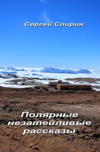 Сергей Спирин - Полярные незатейливые рассказы