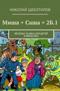 Николай Щекотилов - Миша + Саша = 2Б. 1. Веселые сказки для детей и взрослых