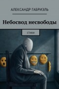 Александр Габриэль - Небосвод несвободы. Стихи