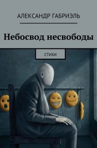 Александр Габриэль - Небосвод несвободы. Стихи