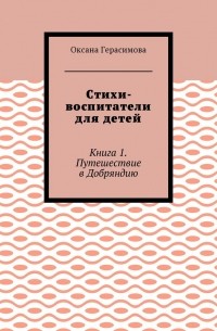 Оксана Герасимова - Стихи-воспитатели для детей. Книга 1. Путешествие в Добряндию