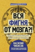Василий Чибисов - Вся фигня - от мозга?! Простая психосоматика для сложных граждан