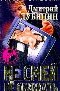 Дмитрий Дубинин - Не смей ее обижать