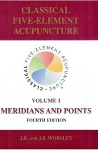 J.R. Worsley - Classical Five-Element Acupuncture: Volume I, Meridians and Points