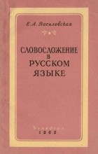Е. А. Василевская - Словосложение в русском языке (очерки и наблюдения)