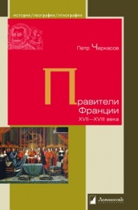 Пётр Черкасов - Правители Франции XVII—XVIII века