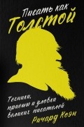 Ричард Коэн - Писать как Толстой. Техники, приемы и уловки великих писателей