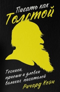 Ричард Коэн - Писать как Толстой. Техники, приемы и уловки великих писателей