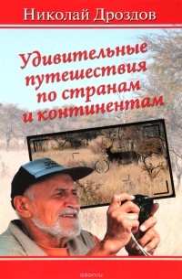 Николай Дроздов - Удивительные путешествия по странам и континентам