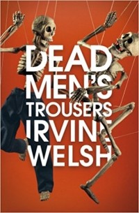 Ирвин Уэлш - Dead Men's Trousers