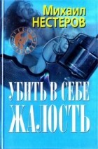 Михаил Нестеров - Убить в себе жалость