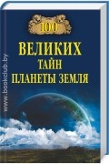 Анатолий Бернацкий - 100 великих тайн планеты Земля