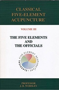 J.R. Worsley - Classical Five-Element Acupuncture. Volume 3. The Five Elements and the Officials