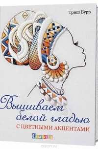 Триш Бурр - Вышиваем белой гладью с цветными акцентами