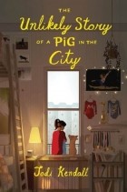 Jodi Kendall - The Unlikely Story of a Pig in the City