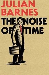 Julian Barnes - The Noise Of Time