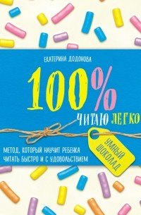 Екатерина Додонова - 100% читаю легко. Метод, который научит ребенка читать быстро и с удовольствием